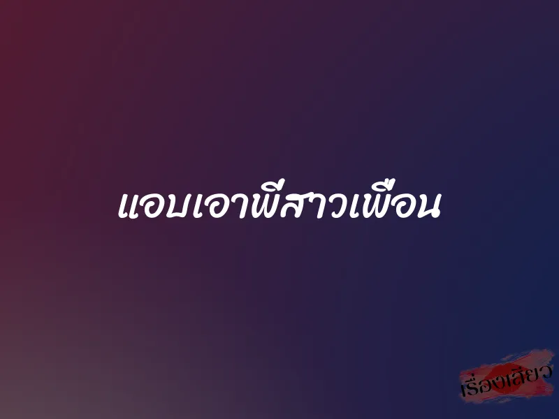 แอบเอาพี่สาวเพื่อน