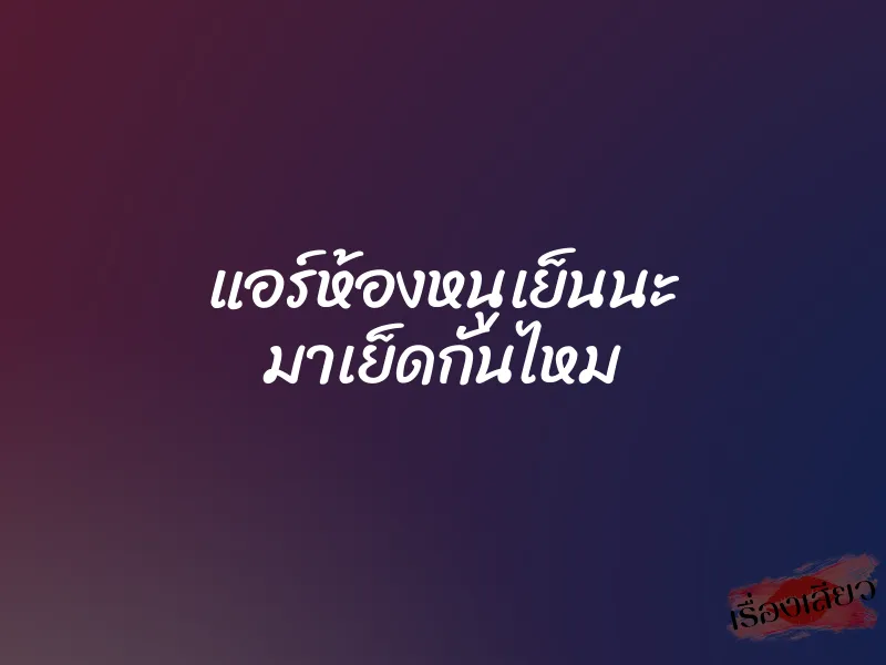 แอร์ห้องหนูเย็นนะ มาเย็ดกันไหม