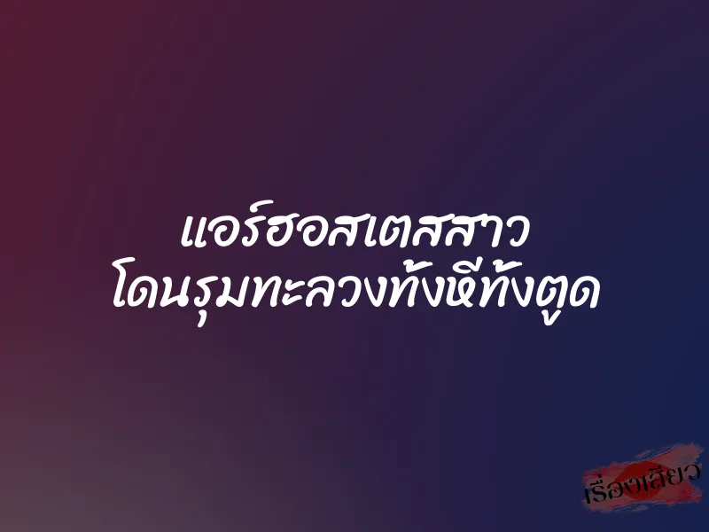 แอร์ฮอสเตสสาว โดนรุมทะลวงทั้งหีทั้งตูด