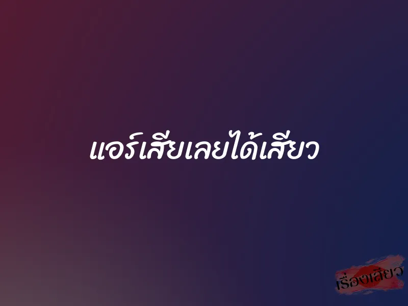 แอร์เสียเลยได้เสียว