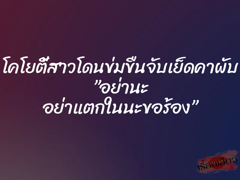 โคโยตี้สาวโดนข่มขืนจับเย็ดคาผับ ”อย่านะ อย่าแตกในนะขอร้อง”