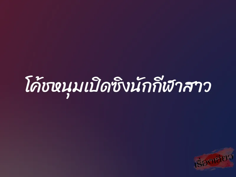 โค้ชหนุมเปิดซิงนักกีฬาสาว