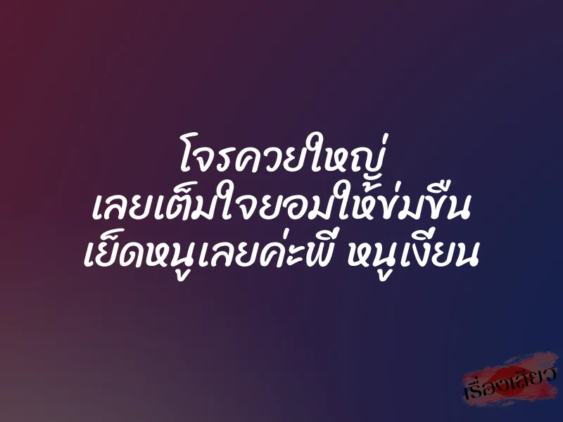 โจรควยใหญ่ เลยเต็มใจยอมให้ข่มขืน เย็ดหนูเลยค่ะพี่ หนูเงี่ยน