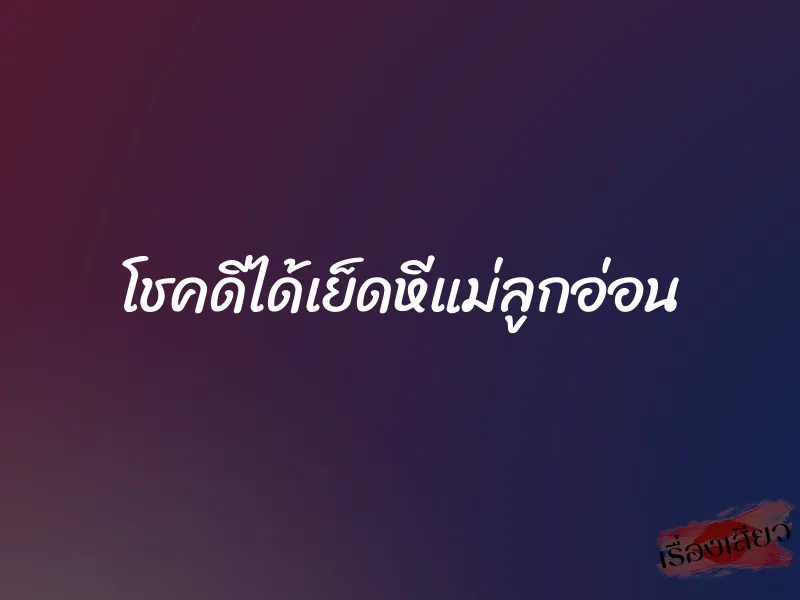 โชคดีได้เย็ดหีแม่ลูกอ่อน