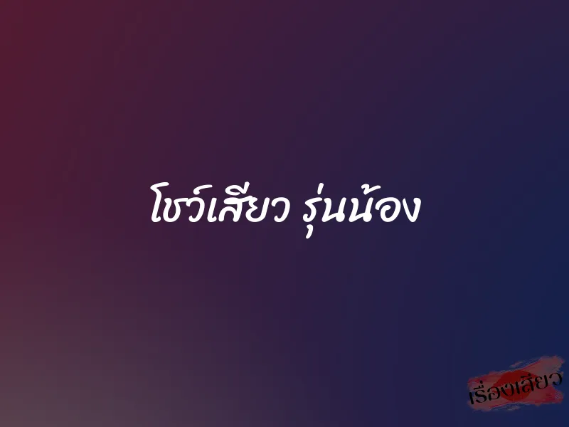 โชว์เสียว รุ่นน้อง