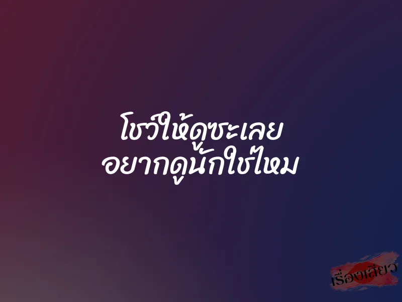 โชว์ให้ดูซะเลย อยากดูนักใช่ไหม