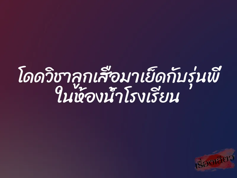 โดดวิชาลูกเสือมาเย็ดกับรุ่นพี่ ในห้องน้ำโรงเรียน