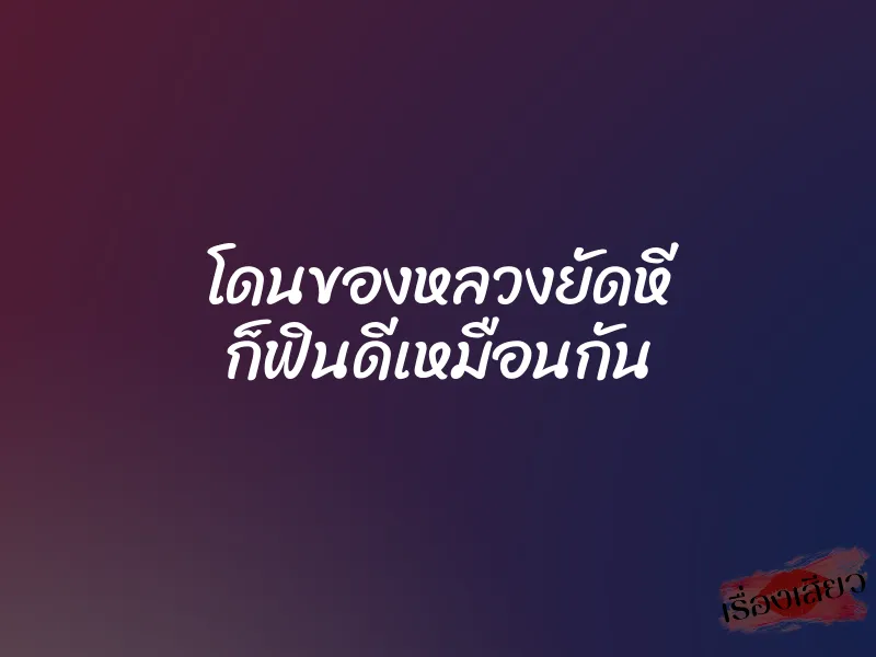 โดนของหลวงยัดหี ก็ฟินดีเหมือนกัน