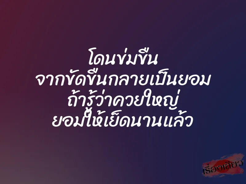 โดนข่มขืน จากขัดขืนกลายเป็นยอม ถ้ารู้ว่าควยใหญ่ ยอมให้เย็ดนานแล้ว