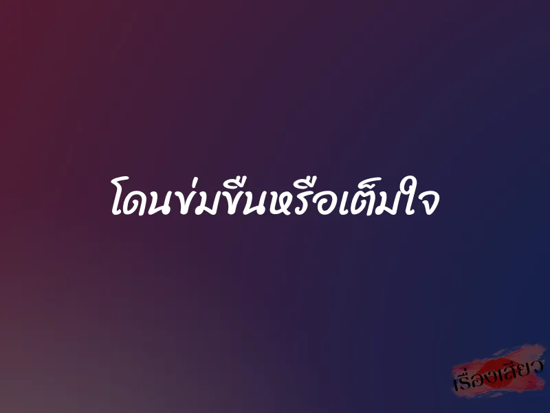 โดนข่มขืนหรือเต็มใจ