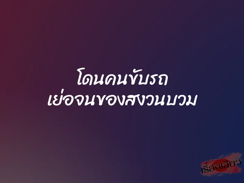 โดนคนขับรถ เย่อจนของสงวนบวม