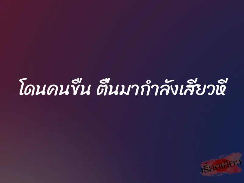 โดนคนขืน ตื่นมากำลังเสียวหี