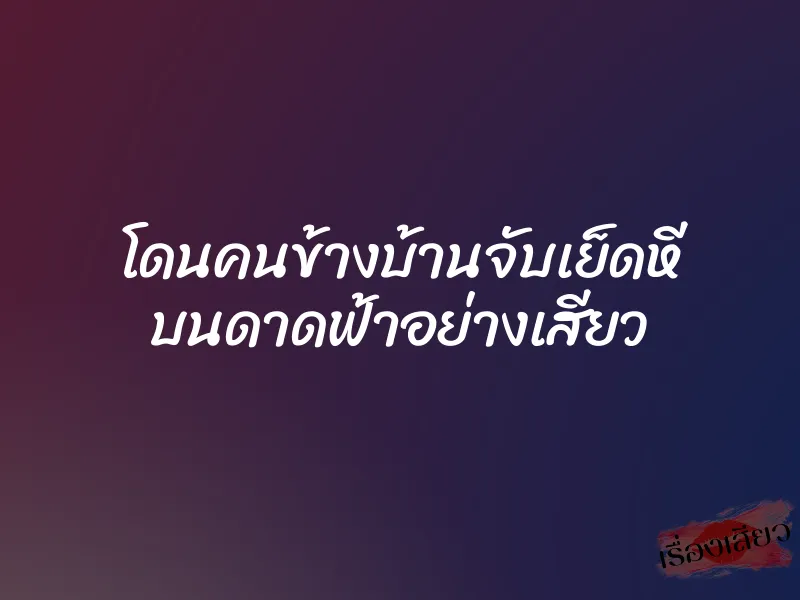 โดนคนข้างบ้านจับเย็ดหี บนดาดฟ้าอย่างเสียว