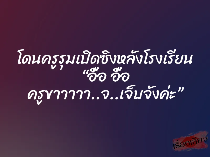 โดนครูรุมเปิดซิงหลังโรงเรียน “อื้อ อื้อ ครูขาาาาา..จ..เจ็บจังค่ะ”