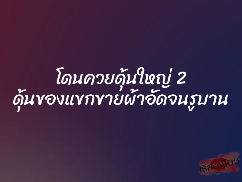 โดนควยดุ้นใหญ่ 2 ดุ้นของแขกขายผ้าอัดจนรูบาน