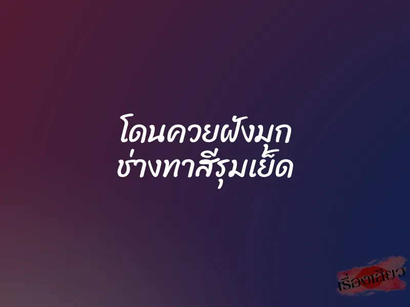 โดนควยฝังมุก ช่างทาสีรุมเย็ด