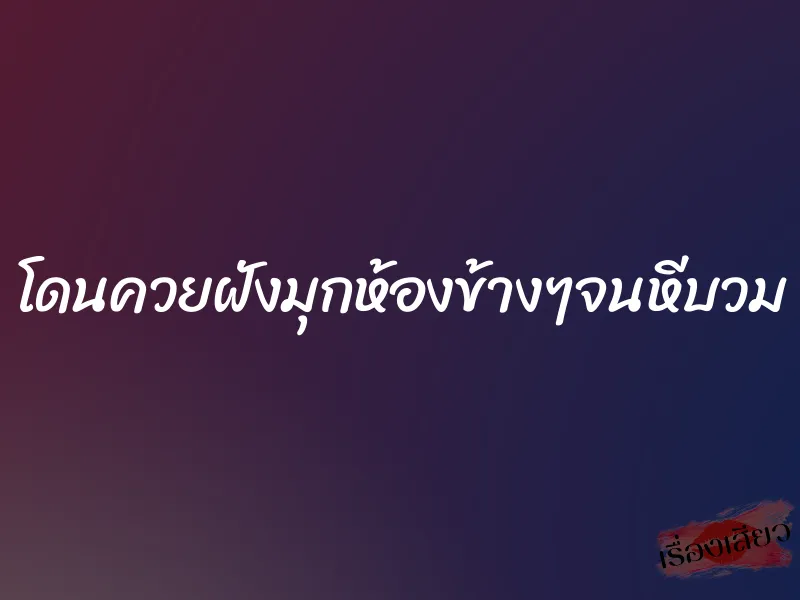 โดนควยฝังมุกห้องข้างๆจนหีบวม