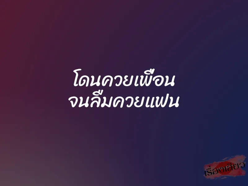 โดนควยเพื่อน จนลืมควยแฟน