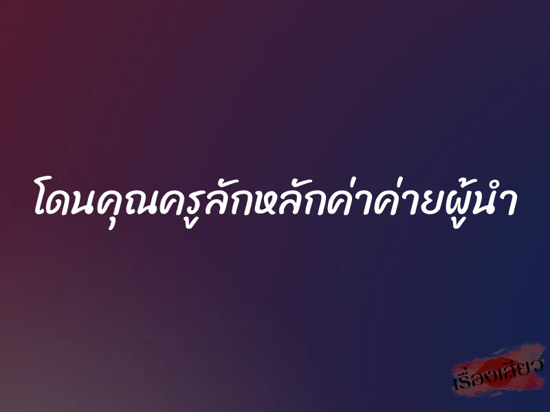 โดนคุณครูลักหลักค่าค่ายผู้นำ