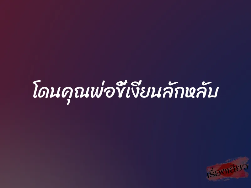 โดนคุณพ่อขี้เงี่ยนลักหลับ
