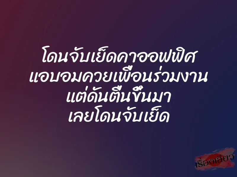 โดนจับเย็ดคาออฟฟิศ แอบอมควยเพื่อนร่วมงาน แต่ดันตื่นขึ้นมา เลยโดนจับเย็ด