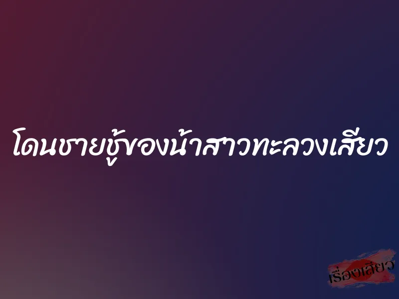 โดนชายชู้ของน้าสาวทะลวงเสียว