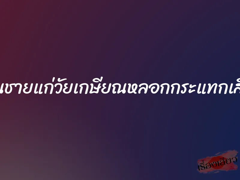 โดนชายแก่วัยเกษียณหลอกกระแทกเสียว