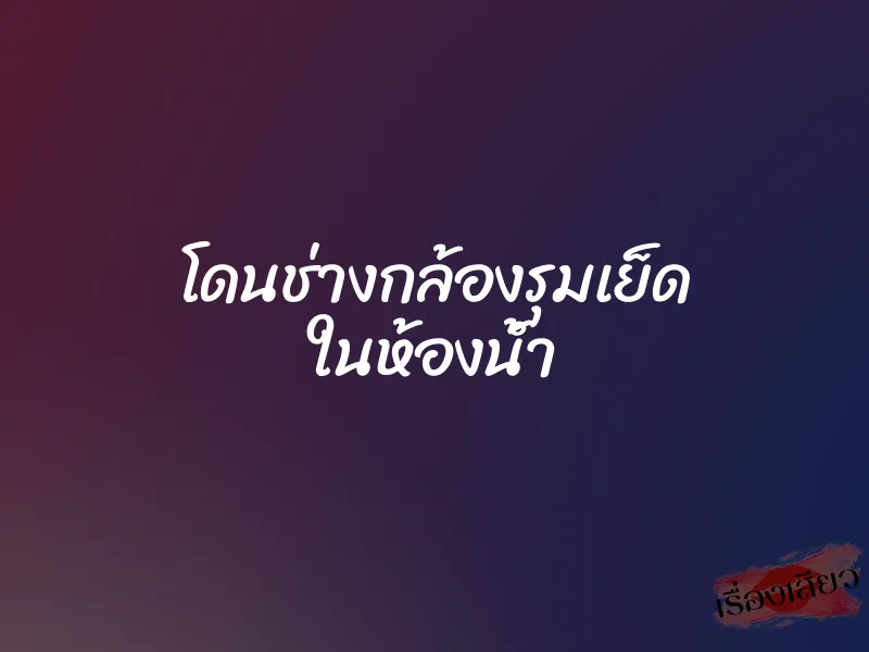 โดนช่างกล้องรุมเย็ด ในห้องน้ำ