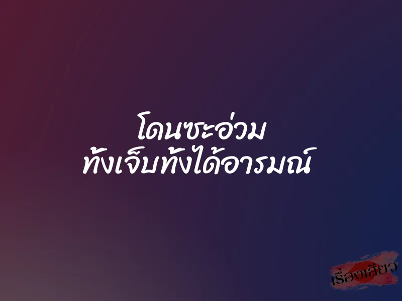โดนซะอ่วม ทั้งเจ็บทั้งได้อารมณ์