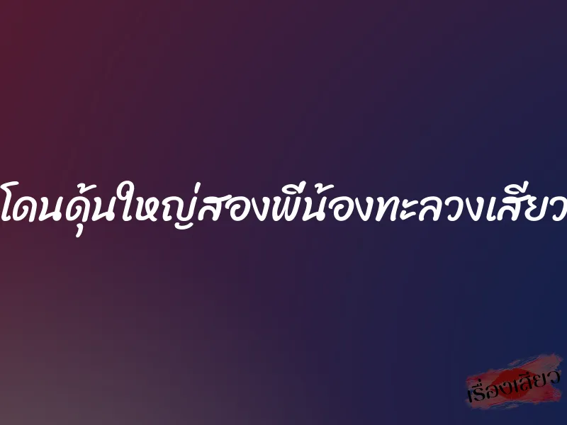 โดนดุ้นใหญ่สองพี่น้องทะลวงเสียว