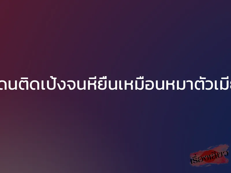 โดนติดเป้งจนหียื่นเหมือนหมาตัวเมีย
