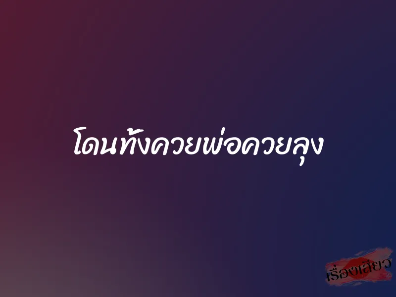 โดนทั้งควยพ่อควยลุง