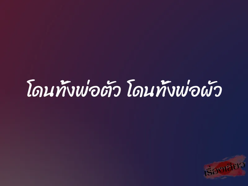 โดนทั้งพ่อตัว โดนทั้งพ่อผัว