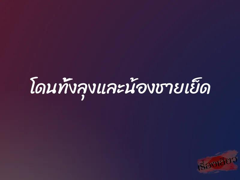 โดนทั้งลุงและน้องชายเย็ด