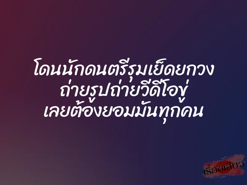 โดนนักดนตรีรุมเย็ดยกวง ถ่ายรูปถ่ายวีดีโอขู่ เลยต้องยอมมันทุกคน