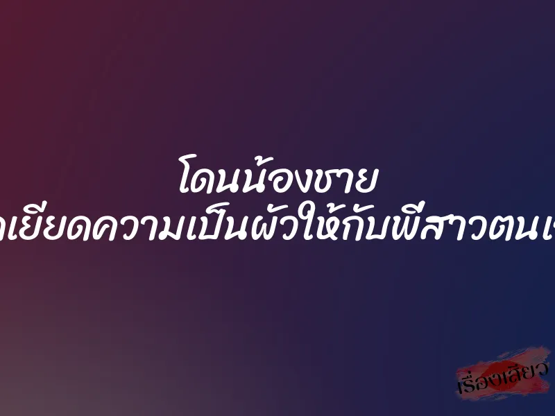โดนน้องชาย ยัดเยียดความเป็นผัวให้กับพี่สาวตนเอง