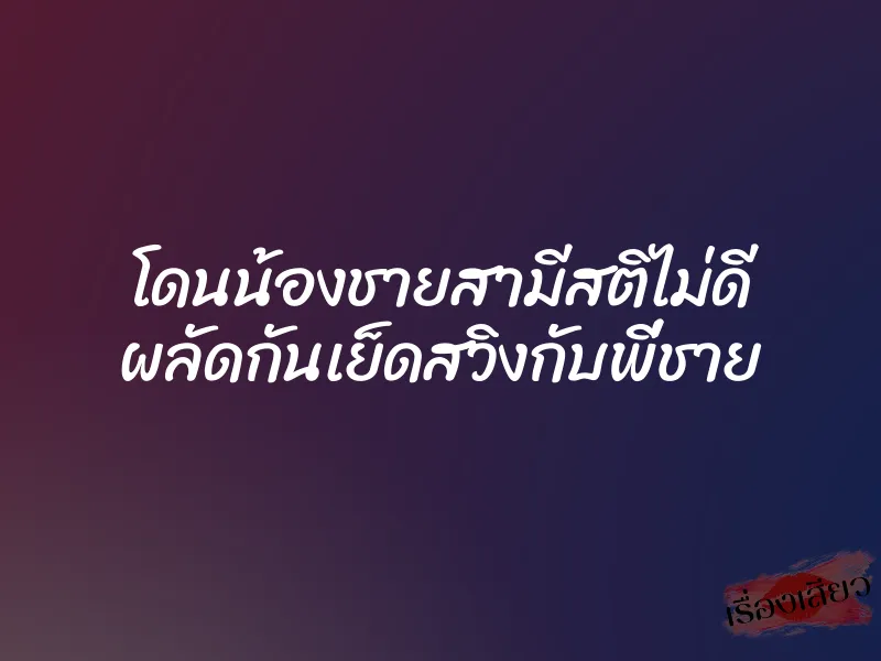 โดนน้องชายสามีสติไม่ดี ผลัดกันเย็ดสวิงกับพี่ชาย