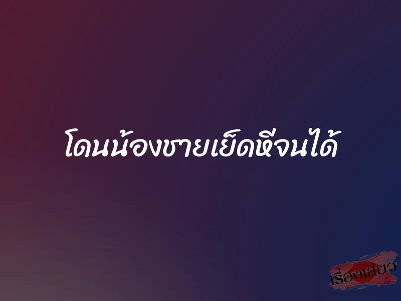 โดนน้องชายเย็ดหีจนได้