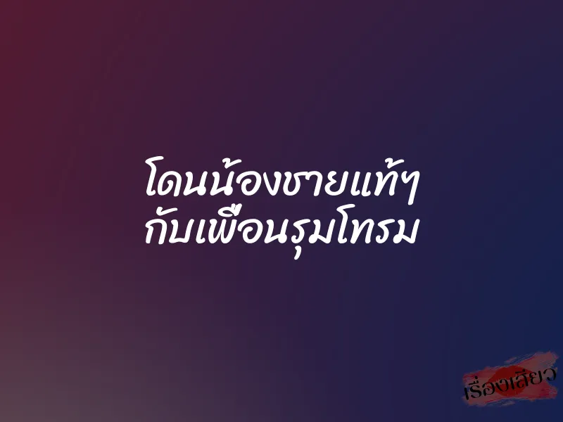 โดนน้องชายแท้ๆ กับเพื่อนรุมโทรม