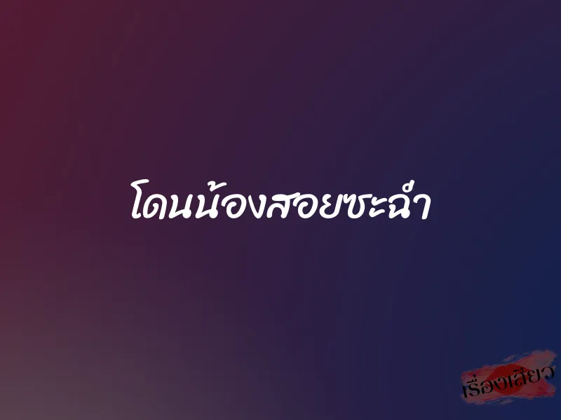 โดนน้องสอยซะฉ่ำ