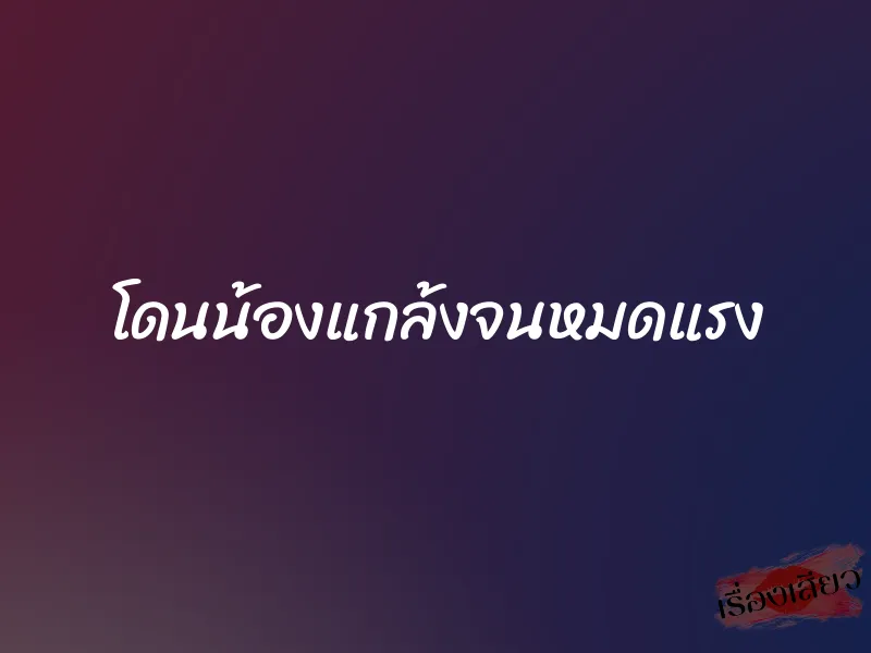 โดนน้องแกล้งจนหมดแรง