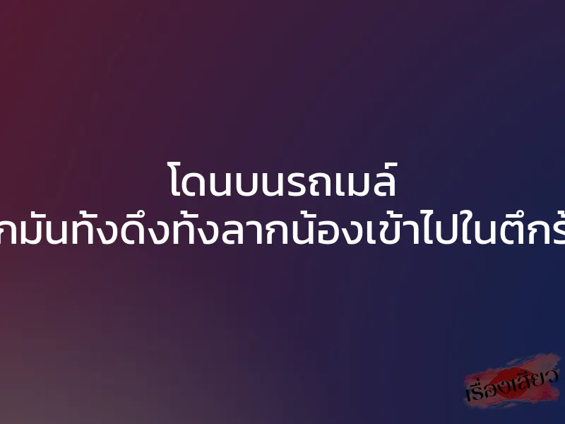 โดนบนรถเมล์ พวกมันทั้งดึงทั้งลากน้องเข้าไปในตึกร้าง