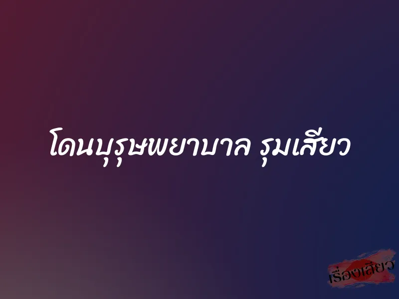 โดนบุรุษพยาบาล รุมเสียว