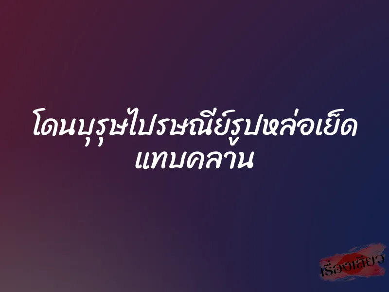 โดนบุรุษไปรษณีย์รูปหล่อเย็ด แทบคลาน