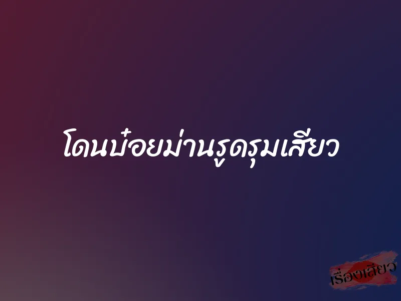โดนบ๋อยม่านรูดรุมเสียว