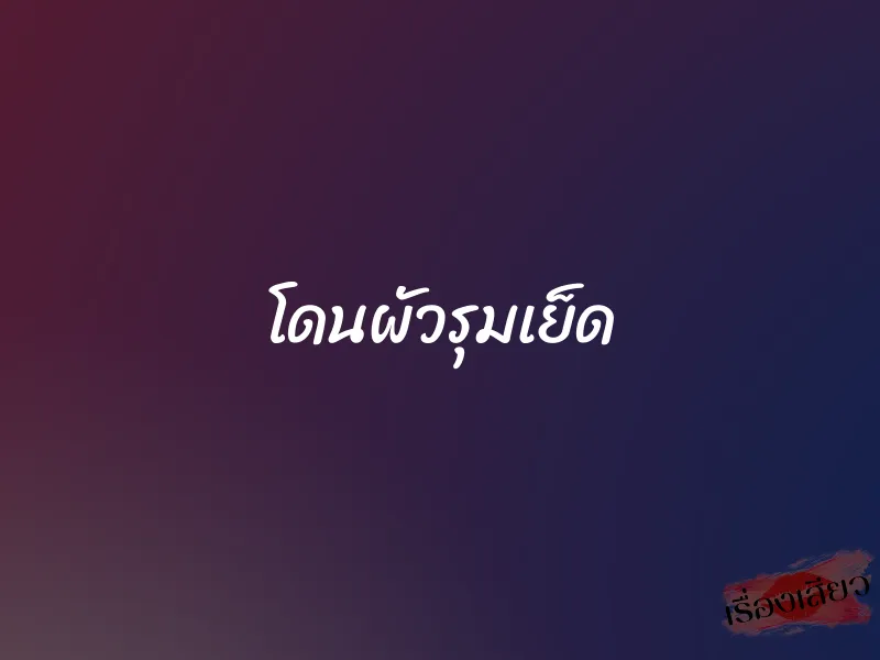 โดนผัวรุมเย็ด