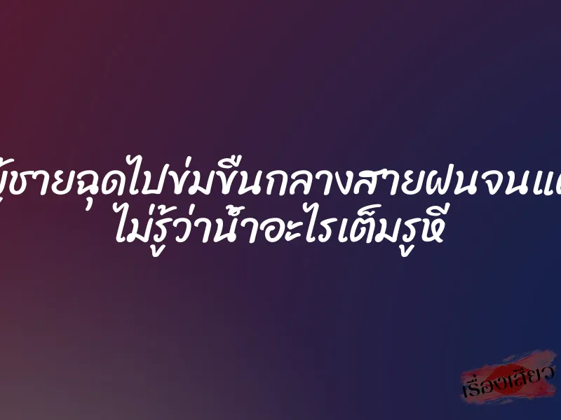 โดนผู้ชายฉุดไปข่มขืนกลางสายฝนจนแตกใน ไม่รู้ว่าน้ำอะไรเต็มรูหี