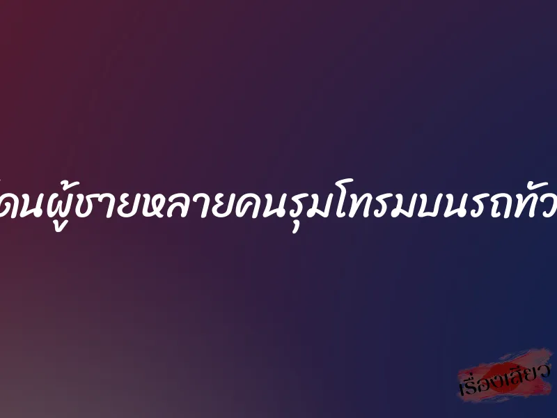 โดนผู้ชายหลายคนรุมโทรมบนรถทัวร์