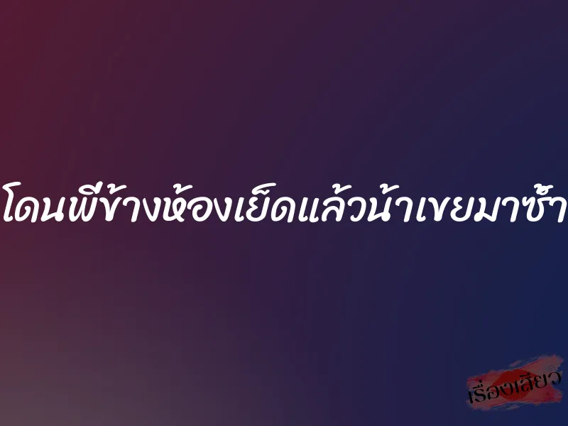 โดนพี่ข้างห้องเย็ดแล้วน้าเขยมาซ้ำ