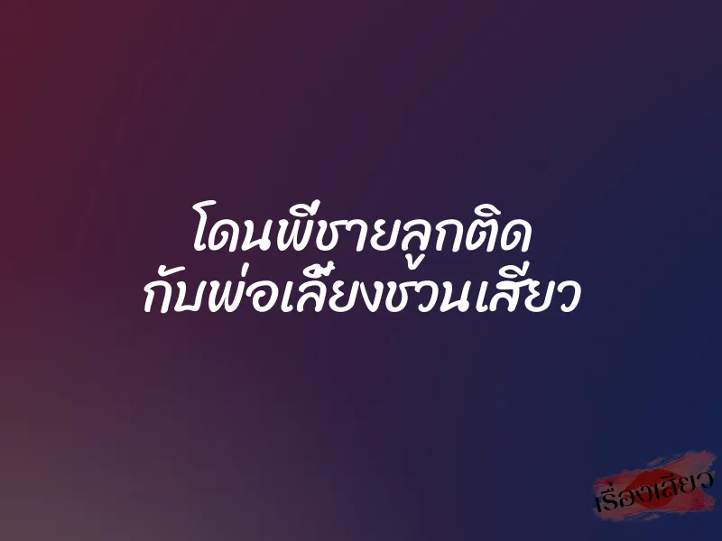 โดนพี่ชายลูกติด กับพ่อเลี้ยงชวนเสียว
